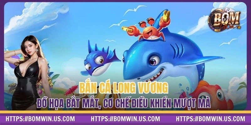 Bắn Cá Long Vương BOMWIN - Đồ Họa Bắt Mắt, Cơ Chế Mượt Mà