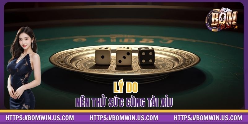 Lý do nên thử sức cùng Tài Xỉu